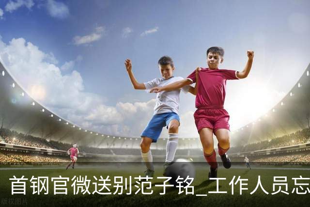 首钢官微送别范子铭 工作人员忘切账号闹乌龙